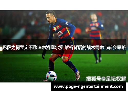巴萨为何坚定不移追求洛塞尔索 解析背后的战术需求与转会策略