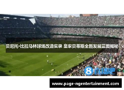 贝尼托·比拉马林球场改造实录 皇家贝蒂斯全新发展蓝图揭秘