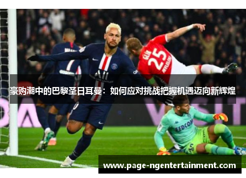 豪购潮中的巴黎圣日耳曼：如何应对挑战把握机遇迈向新辉煌