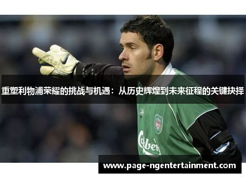 重塑利物浦荣耀的挑战与机遇：从历史辉煌到未来征程的关键抉择