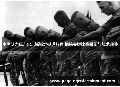 中国队力压吉尔吉斯斯坦挺进八强 揭秘关键比赛瞬间与战术调整