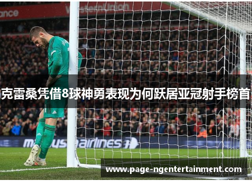 克雷桑凭借8球神勇表现为何跃居亚冠射手榜首