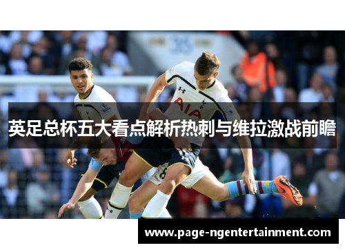 英足总杯五大看点解析热刺与维拉激战前瞻