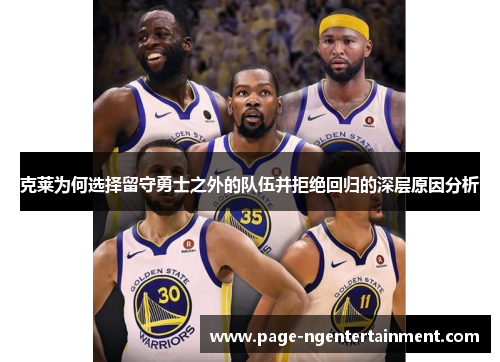 克莱为何选择留守勇士之外的队伍并拒绝回归的深层原因分析