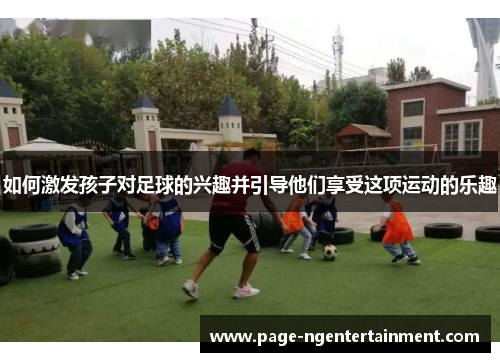 如何激发孩子对足球的兴趣并引导他们享受这项运动的乐趣
