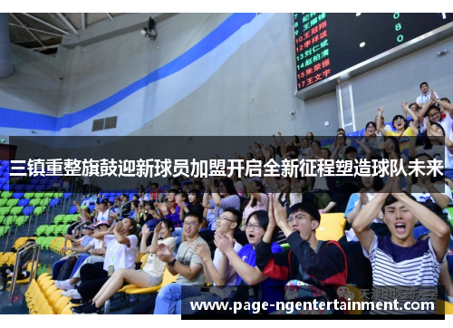 三镇重整旗鼓迎新球员加盟开启全新征程塑造球队未来