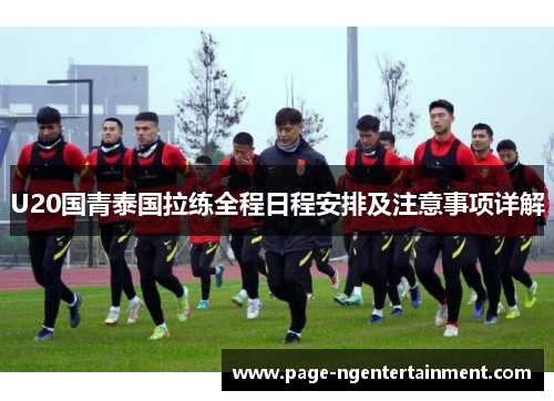 U20国青泰国拉练全程日程安排及注意事项详解