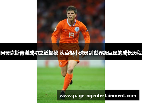 阿贾克斯青训成功之道揭秘 从草根小球员到世界级巨星的成长历程