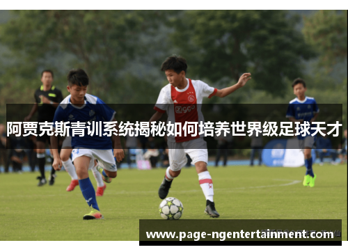 阿贾克斯青训系统揭秘如何培养世界级足球天才