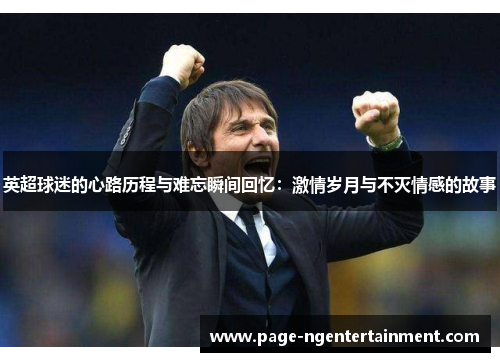 英超球迷的心路历程与难忘瞬间回忆：激情岁月与不灭情感的故事