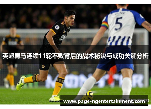 英超黑马连续11轮不败背后的战术秘诀与成功关键分析
