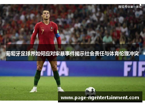 葡萄牙足球界如何应对家暴事件揭示社会责任与体育伦理冲突