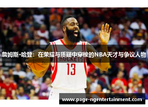 詹姆斯·哈登：在荣耀与质疑中穿梭的NBA天才与争议人物