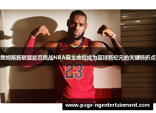 詹姆斯新联盟能否挑战NBA霸主地位成为篮球新纪元的关键转折点