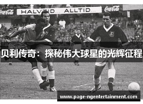贝利传奇：探秘伟大球星的光辉征程