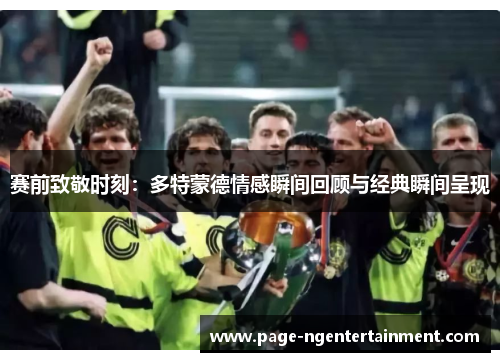 赛前致敬时刻：多特蒙德情感瞬间回顾与经典瞬间呈现