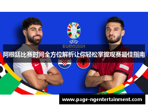 阿根廷比赛时间全方位解析让你轻松掌握观赛最佳指南
