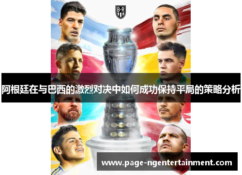 阿根廷在与巴西的激烈对决中如何成功保持平局的策略分析