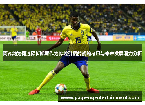 阿森纳为何选择哲凯赖作为锋线引援的战略考量与未来发展潜力分析