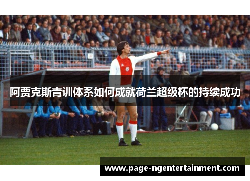 阿贾克斯青训体系如何成就荷兰超级杯的持续成功