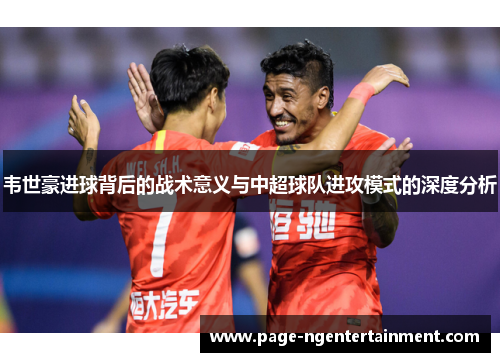 韦世豪进球背后的战术意义与中超球队进攻模式的深度分析