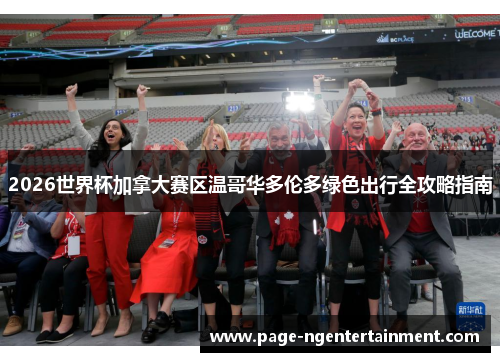 2026世界杯加拿大赛区温哥华多伦多绿色出行全攻略指南