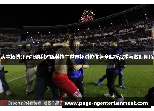 从中场博弈看托纳利对阵英格兰世界杯对位优势全解析战术与数据视角