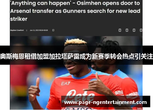 奥斯梅恩租借加盟加拉塔萨雷成为新赛季转会热点引关注
